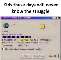 Kids will never know the struggle of download at 5KBps